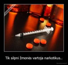 Tik silpni žmonės vartoja narkotikus.. - 