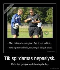 Tik spirdamas nepaslysk. - Parkritęs gali pamesti keletą dantų..