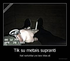 Tik su metais supranti - Kad narkotikai yra tavo kitas aš