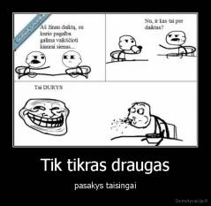 Tik tikras draugas - pasakys taisingai