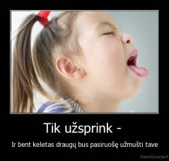Tik užsprink -  - Ir bent keletas draugų bus pasiruošę užmušti tave