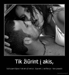 Tik žiūrint į akis, -  bučiuojant lūpas ir laikant už rankos ..Supranti , kad štai jis - tavo pasaulis