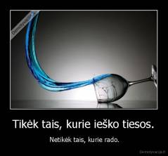 Tikėk tais, kurie ieško tiesos. -  Netikėk tais, kurie rado.