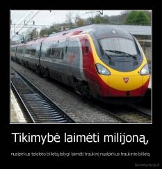 Tikimybė laimėti milijoną, - nusipirkus teleloto bilietą,tolygi laimėti traukinį nusipirkus traukinio bilietą