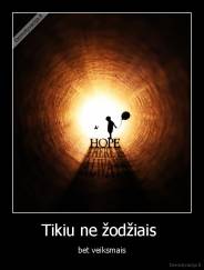 Tikiu ne žodžiais  - bet veiksmais
