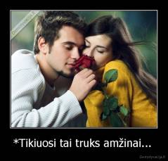 *Tikiuosi tai truks amžinai...  - 