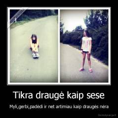 Tikra draugė kaip sese - Myli,gerbi,padėdi ir net artimiau kaip draugės nėra