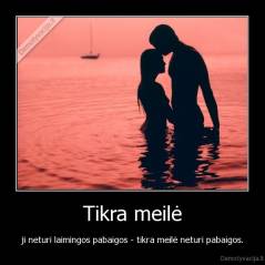 Tikra meilė - ji neturi laimingos pabaigos - tikra meilė neturi pabaigos.