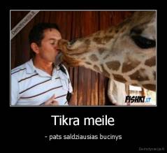 Tikra meile - - pats saldziausias bucinys