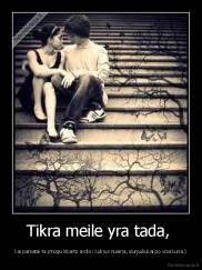 Tikra meile yra tada,  - kai pamatai ta zmogu iskarto sirdis i kulnus nueina, siurpuliukai po visa kuna.)