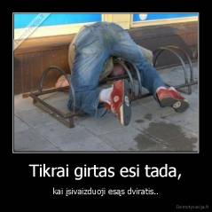 Tikrai girtas esi tada, - kai įsivaizduoji esąs dviratis..
