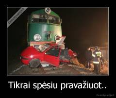 Tikrai spėsiu pravažiuot.. - 