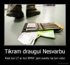 Tikram draugui Nesvarbu - Kiek turi LT ar turi BMW  jam svarbu ka turi vidui