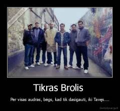 Tikras Brolis  - Per visas audras, bėgs, kad tik dasigauti, iki Tavęs....