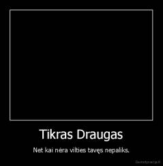 Tikras Draugas - Net kai nėra vilties tavęs nepaliks.