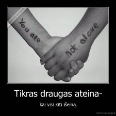 Tikras draugas ateina- - kai visi kiti išeina.