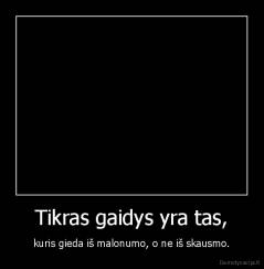 Tikras gaidys yra tas, - kuris gieda iš malonumo, o ne iš skausmo.