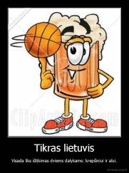 Tikras lietuvis - Visada liks ištikimas dviems dalykams: krepšiniui ir alui.