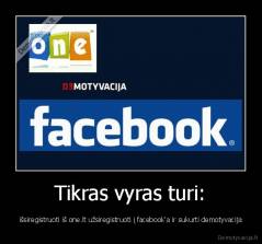 Tikras vyras turi: - išsiregistruoti iš one.lt užsiregistruoti į facebook'a ir sukurti demotyvacija