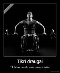 Tikri draugai - Tik laikas parodo kurie tokiais ir isliko
