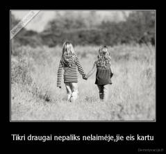 Tikri draugai nepaliks nelaimėje,jie eis kartu - 