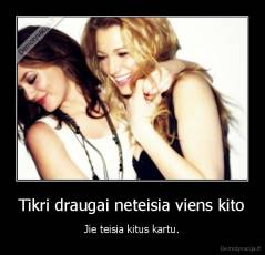 Tikri draugai neteisia viens kito - Jie teisia kitus kartu.