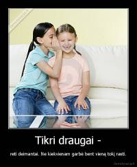 Tikri draugai - - reti deimantai. Ne kiekvienam garbė bent vieną tokį rasti.