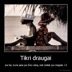 Tikri draugai - yra tie, kurie apie jus žino viską, bet vistiek jus mėgsta 