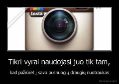 Tikri vyrai naudojasi juo tik tam, - kad pažiūrėt į savo pusnuogių draugių nuotraukas