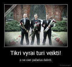 Tikri vyrai turi veikti! - o ne vien pažadus dalinti.