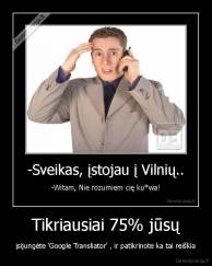 Tikriausiai 75% jūsų - įsijungėte 'Google Transliator' , ir patikrinote ka tai reiškia