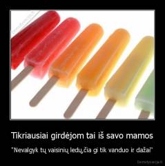 Tikriausiai girdėjom tai iš savo mamos - "Nevalgyk tų vaisinių ledų,čia gi tik vanduo ir dažai"