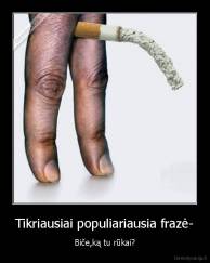 Tikriausiai populiariausia frazė- - Biče,ką tu rūkai?