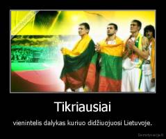 Tikriausiai -  vienintelis dalykas kuriuo didžiuojuosi Lietuvoje. 