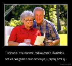Tikriausiai visi norime radikalesnės išvaizdos... - Bet vis pasigailime savo senelių ir jų silpnų širdžių...