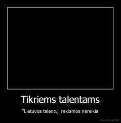 Tikriems talentams - "Lietuvos talentų" reklamos nereikia