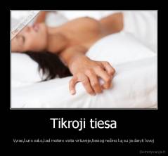 Tikroji tiesa - Vyras,kuris sako,kad moters vieta virtuvėje,tiesiog nežino ką su ja daryti lovoj