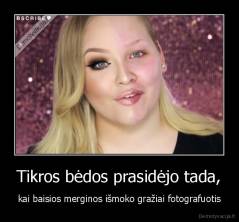 Tikros bėdos prasidėjo tada, - kai baisios merginos išmoko gražiai fotografuotis