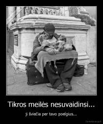Tikros meilės nesuvaidinsi... - ji šviečia per tavo poelgius...