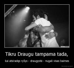Tikru Draugu tampama tada, - kai atsiradęs ryšys - draugystė - nugali visas baimes