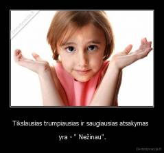 Tikslausias trumpiausias ir saugiausias atsakymas  -  yra - " Nežinau".