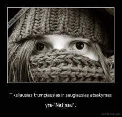 Tiksliausias trumpiausias ir saugiausias atsakymas - yra-"Nežinau".