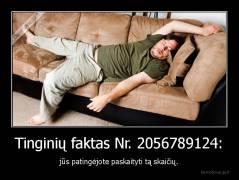 Tinginių faktas Nr. 2056789124: - jūs patingėjote paskaityti tą skaičių.