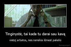 Tinginystė, tai kada tu darai sau kavą - vietoj arbatos, nes nereikia išmest pakelio