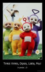 Tinkis Vinkis, Dipsis, Lialia, Pou! - Ir pinda! ; D