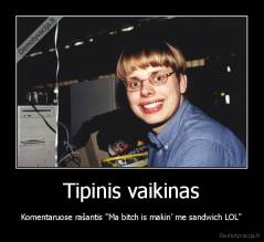 Tipinis vaikinas - Komentaruose rašantis "Ma bitch is makin' me sandwich LOL"