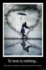 To love is nothing... - To be loved is something.. To love and be loved is everything...
