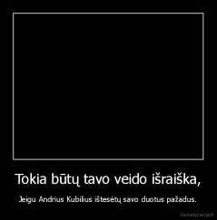 Tokia būtų tavo veido išraiška, - Jeigu Andrius Kubilius ištesėtų savo duotus pažadus.