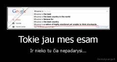 Tokie jau mes esam - Ir nieko tu čia nepadarysi...