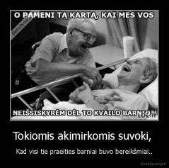 Tokiomis akimirkomis suvoki,  - Kad visi tie praeities barniai buvo bereikšmiai..